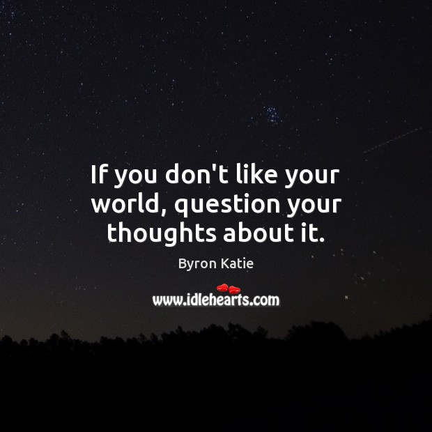 If you don’t like your world, question your thoughts about it. Byron Katie Picture Quote