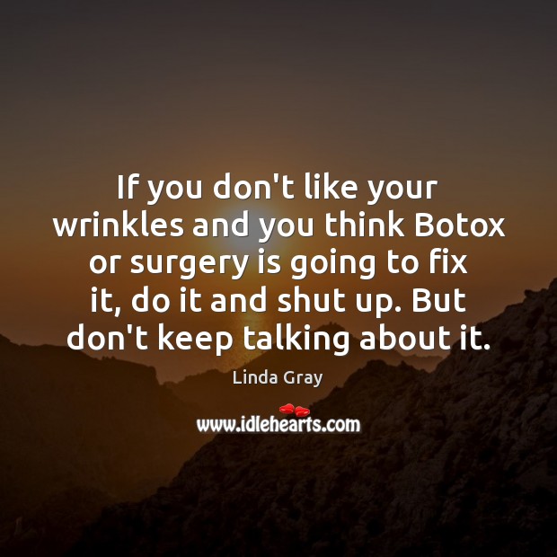 If you don’t like your wrinkles and you think Botox or surgery Linda Gray Picture Quote
