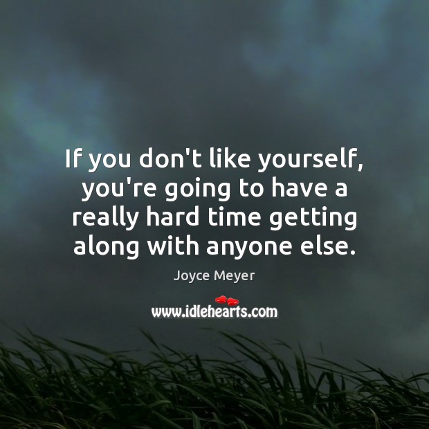 If you don’t like yourself, you’re going to have a really hard Joyce Meyer Picture Quote