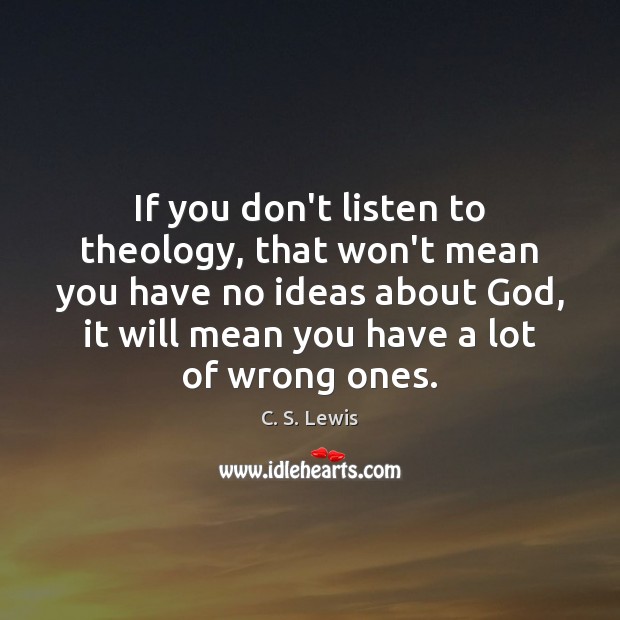 If you don’t listen to theology, that won’t mean you have no C. S. Lewis Picture Quote