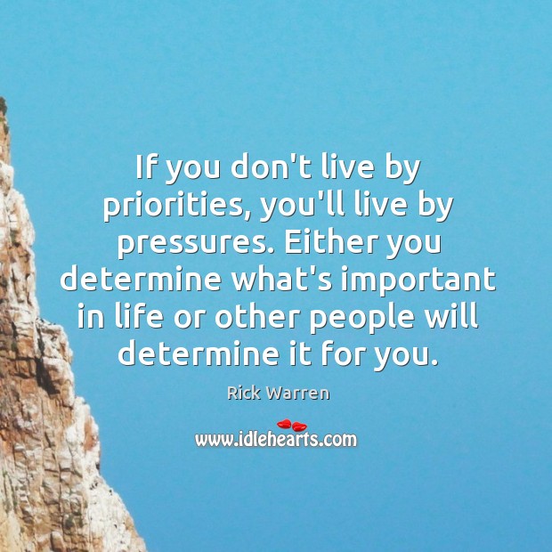 If you don’t live by priorities, you’ll live by pressures. Either you Image