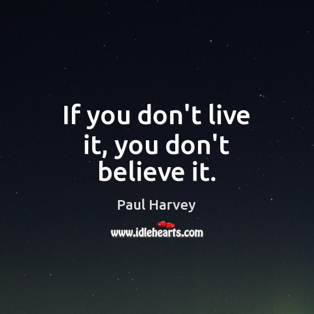 If you don’t live it, you don’t believe it. Paul Harvey Picture Quote