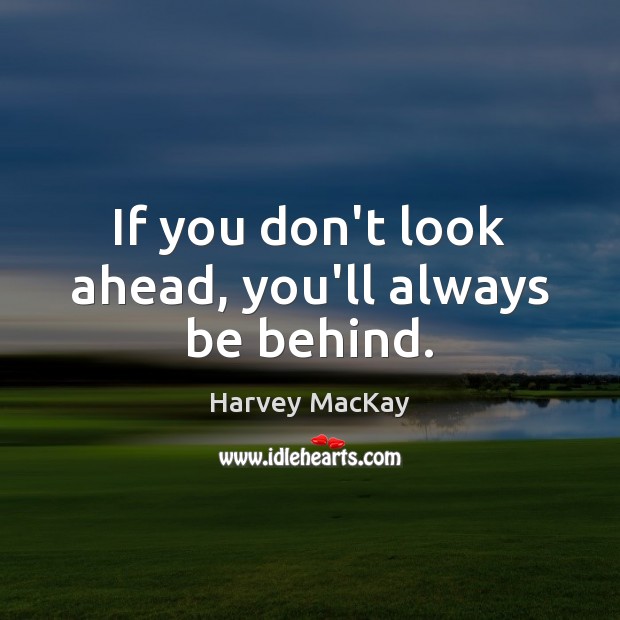If you don’t look ahead, you’ll always be behind. Image