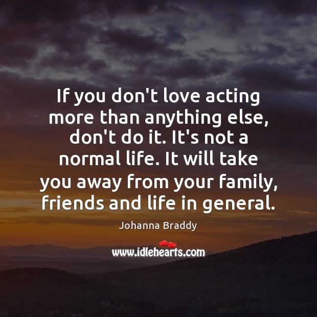 If you don’t love acting more than anything else, don’t do it. Johanna Braddy Picture Quote