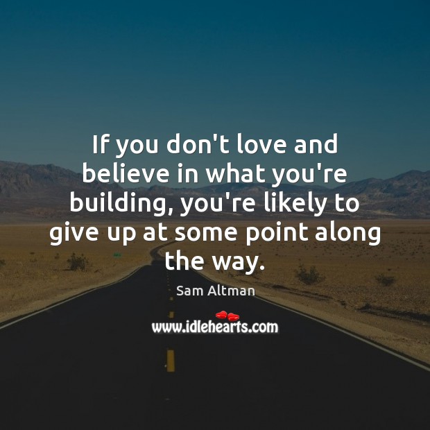 If you don’t love and believe in what you’re building, you’re likely 