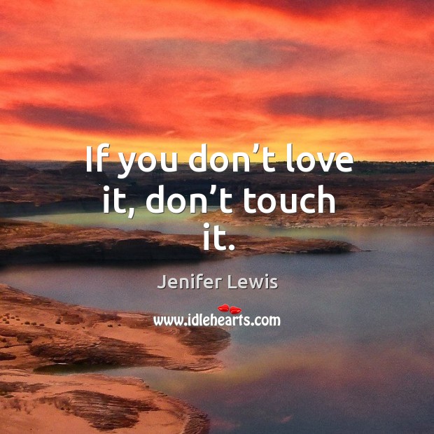 If you don’t love it, don’t touch it. Jenifer Lewis Picture Quote