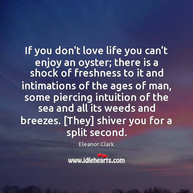 If you don’t love life you can’t enjoy an oyster; there is Eleanor Clark Picture Quote