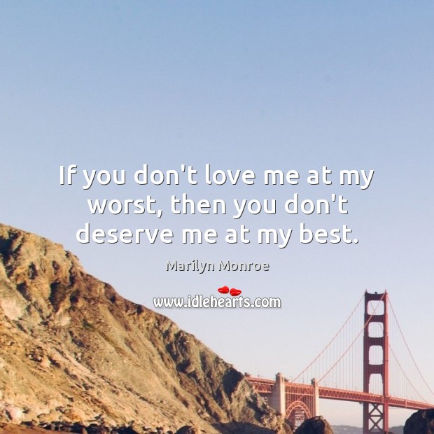 If you don’t love me at my worst, then you don’t deserve me at my best. Marilyn Monroe Picture Quote