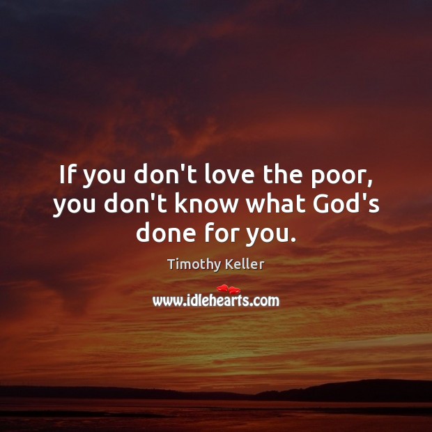 If you don’t love the poor, you don’t know what God’s done for you. Timothy Keller Picture Quote