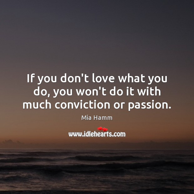 If you don’t love what you do, you won’t do it with much conviction or passion. Mia Hamm Picture Quote