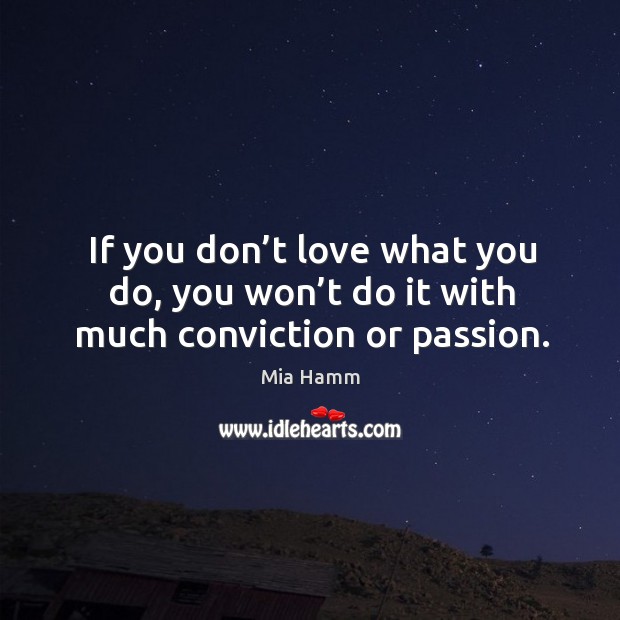 If you don’t love what you do, you won’t do it with much conviction or passion. Mia Hamm Picture Quote