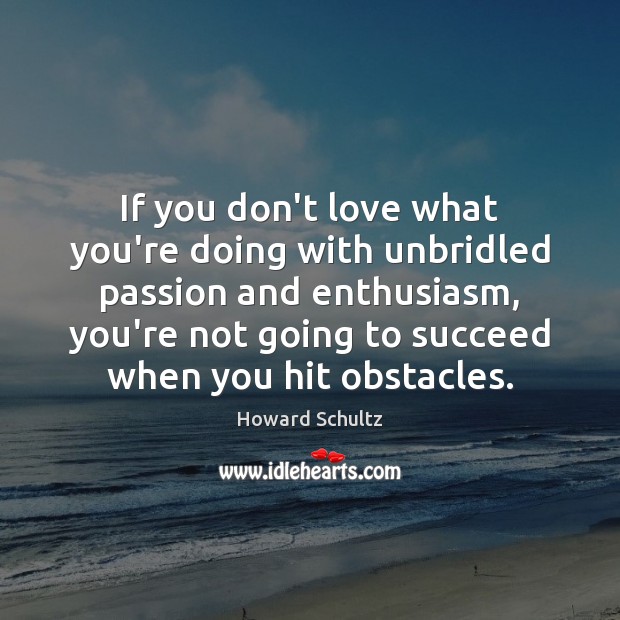 If you don’t love what you’re doing with unbridled passion and enthusiasm, Howard Schultz Picture Quote
