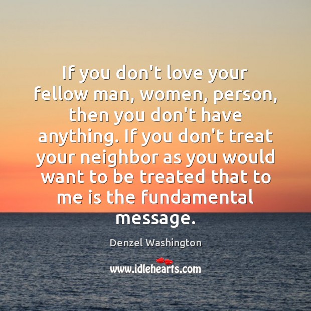 If you don’t love your fellow man, women, person, then you don’t Denzel Washington Picture Quote
