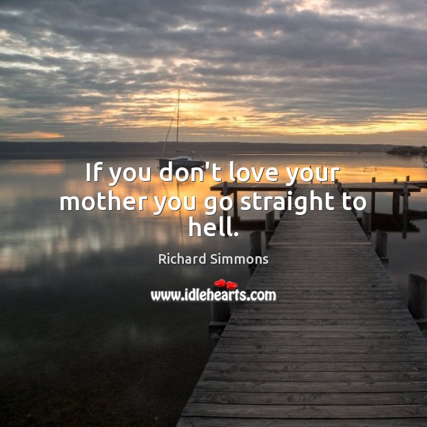 If you don’t love your mother you go straight to hell. Richard Simmons Picture Quote