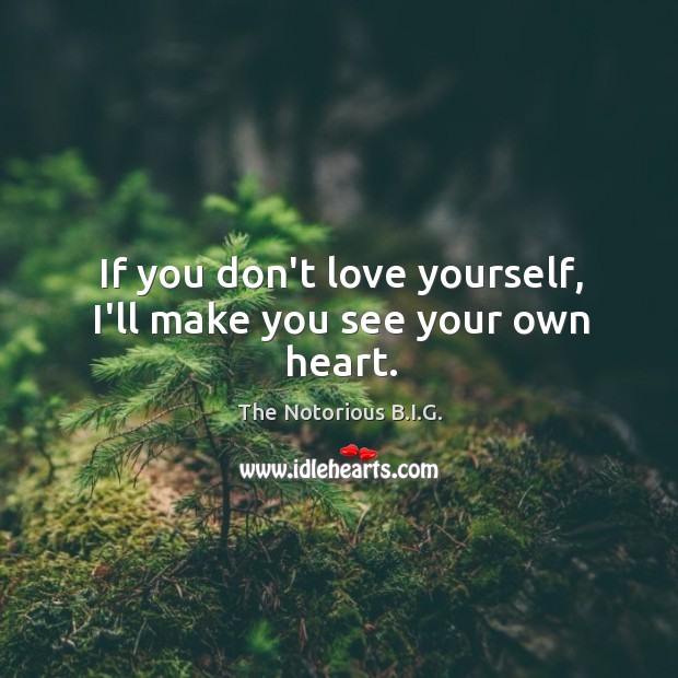If you don’t love yourself, I’ll make you see your own heart. The Notorious B.I.G. Picture Quote