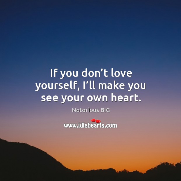 If you don’t love yourself, I’ll make you see your own heart. Notorious BIG Picture Quote
