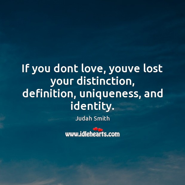 If you dont love, youve lost your distinction, definition, uniqueness, and identity. Judah Smith Picture Quote