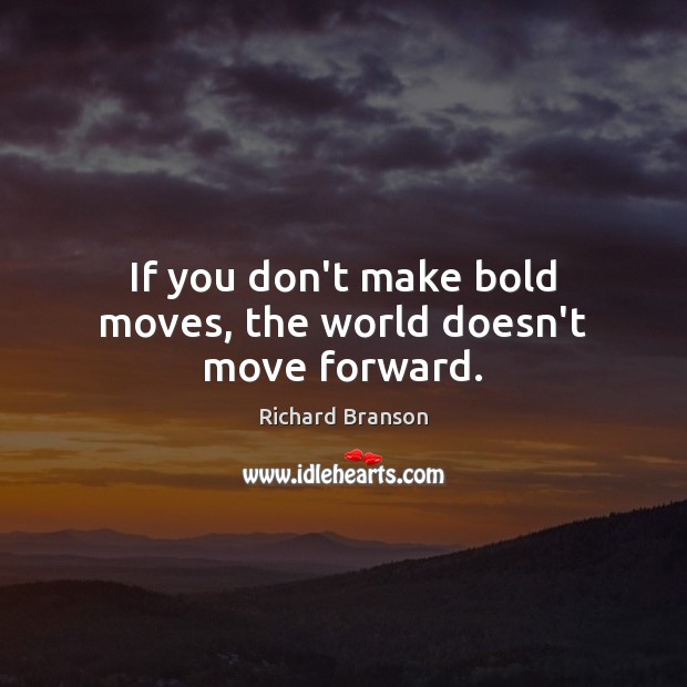 If you don’t make bold moves, the world doesn’t move forward. Richard Branson Picture Quote