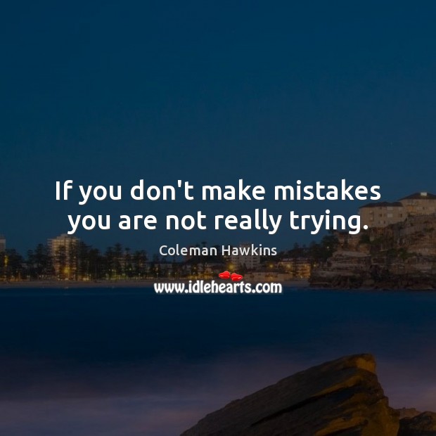 If you don’t make mistakes you are not really trying. Coleman Hawkins Picture Quote