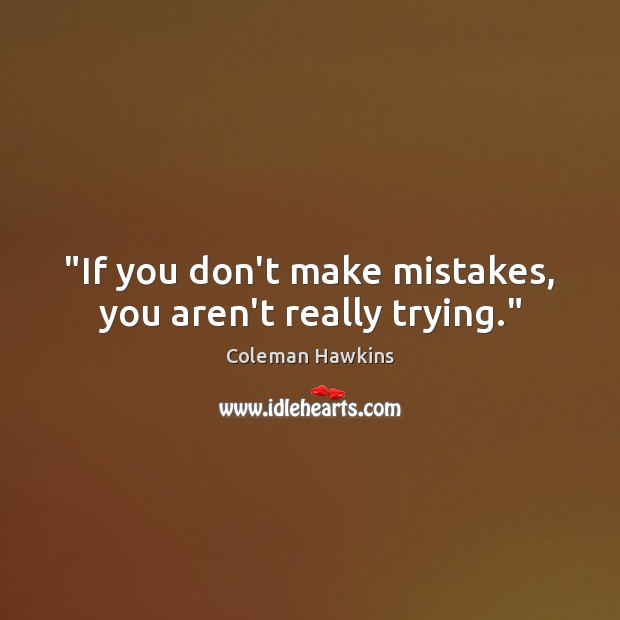 “If you don’t make mistakes, you aren’t really trying.” Coleman Hawkins Picture Quote