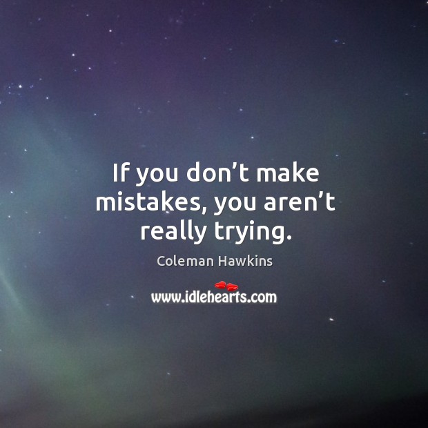 If you don’t make mistakes, you aren’t really trying. Coleman Hawkins Picture Quote