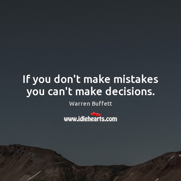 If you don’t make mistakes you can’t make decisions. Warren Buffett Picture Quote