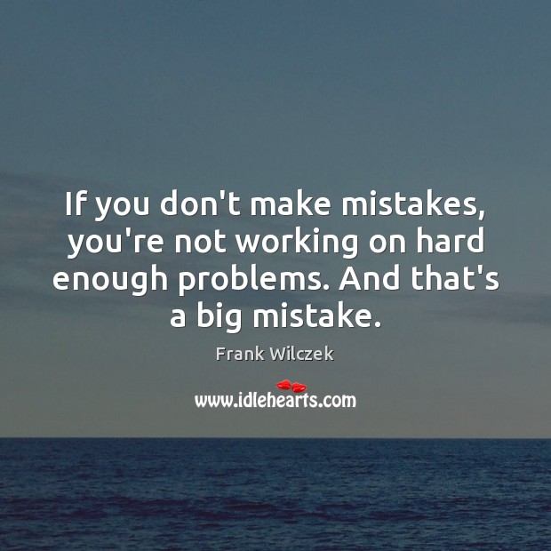 If you don’t make mistakes, you’re not working on hard enough problems. Frank Wilczek Picture Quote