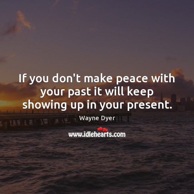 If you don’t make peace with your past it will keep showing up in your present. Wayne Dyer Picture Quote