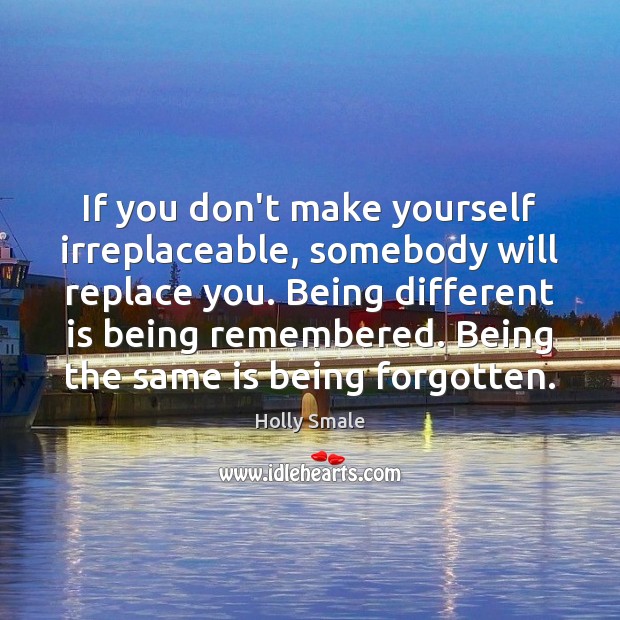 If you don’t make yourself irreplaceable, somebody will replace you. Being different Holly Smale Picture Quote