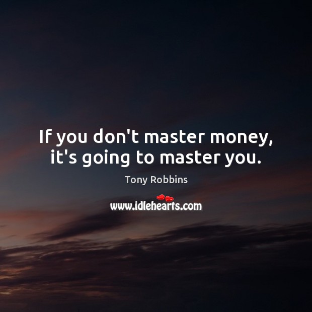 If you don’t master money, it’s going to master you. Tony Robbins Picture Quote