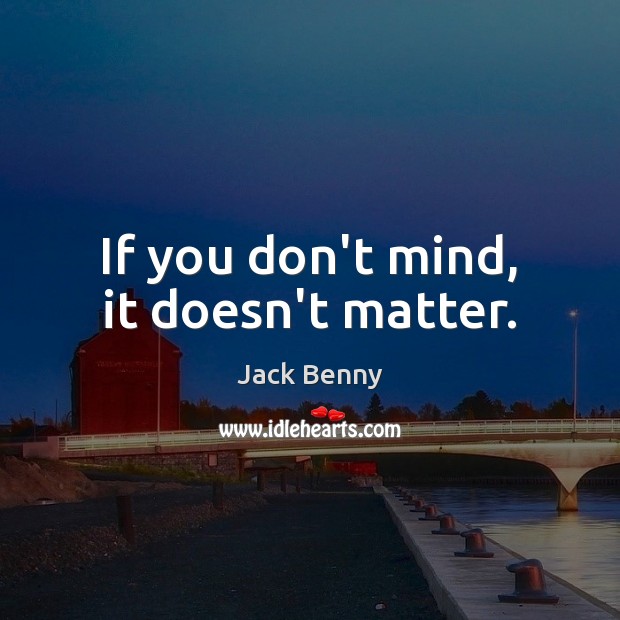 If you don’t mind, it doesn’t matter. Jack Benny Picture Quote