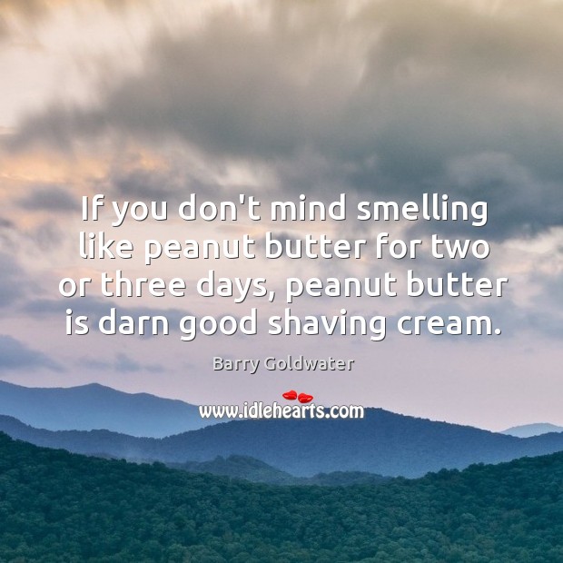 If you don’t mind smelling like peanut butter for two or three Barry Goldwater Picture Quote