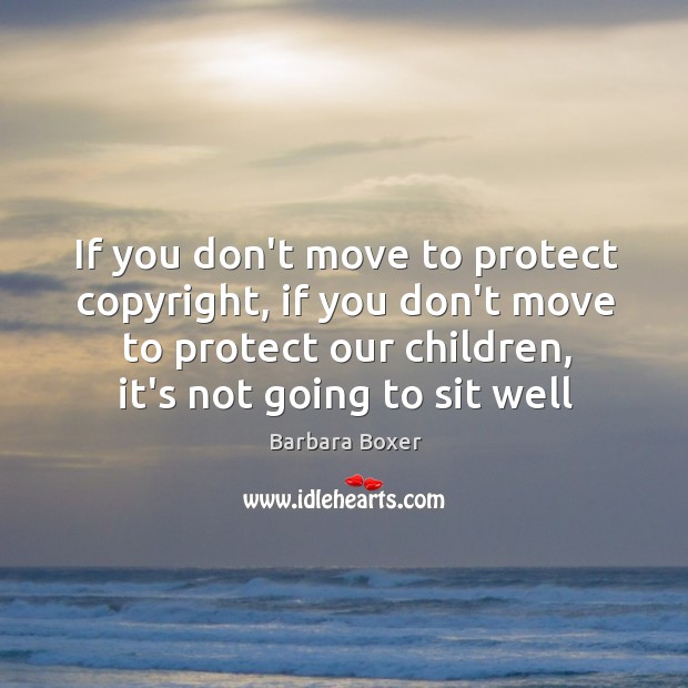 If you don’t move to protect copyright, if you don’t move to Barbara Boxer Picture Quote