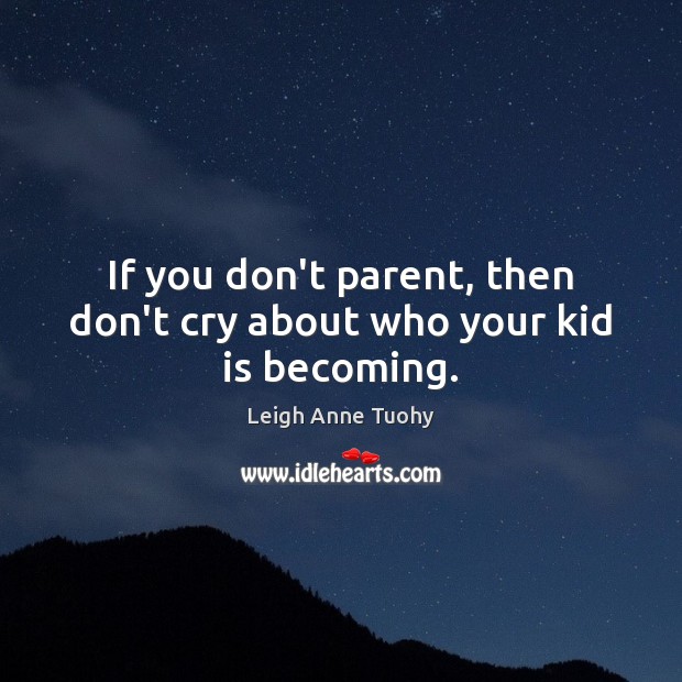 If you don’t parent, then don’t cry about who your kid is becoming. Image