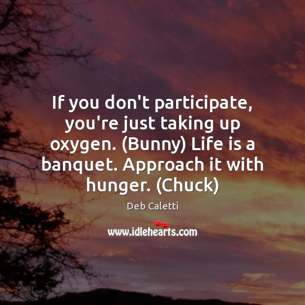 If you don’t participate, you’re just taking up oxygen. (Bunny) Life is Deb Caletti Picture Quote