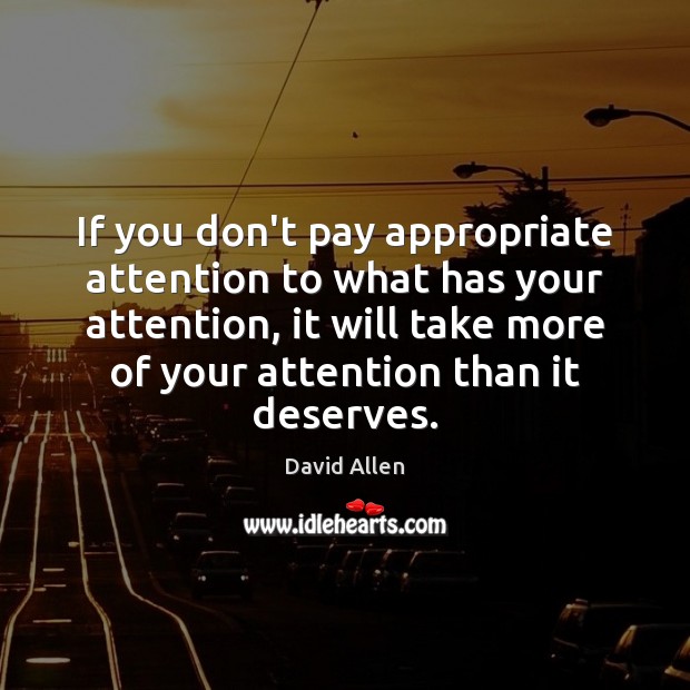 If you don’t pay appropriate attention to what has your attention, it David Allen Picture Quote