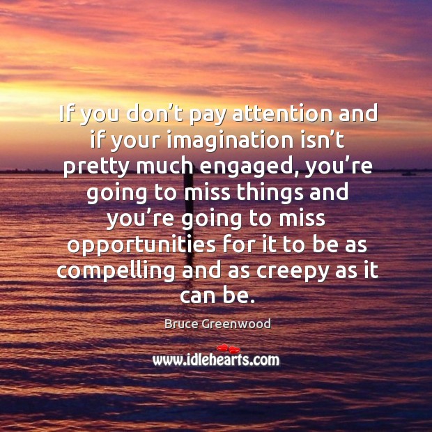 If you don’t pay attention and if your imagination isn’t pretty much engaged Bruce Greenwood Picture Quote