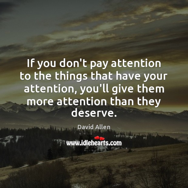 If you don’t pay attention to the things that have your attention, David Allen Picture Quote