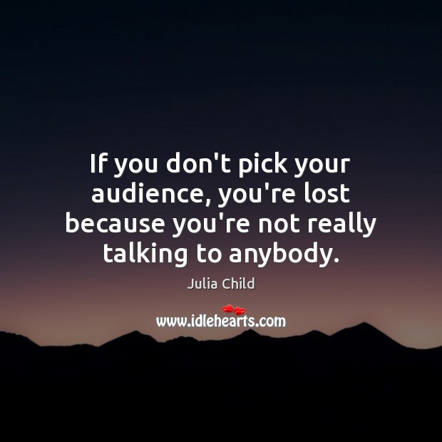 If you don’t pick your audience, you’re lost because you’re not really talking to anybody. Image