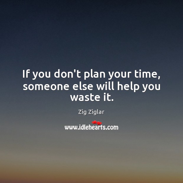 If you don’t plan your time, someone else will help you waste it. Zig Ziglar Picture Quote