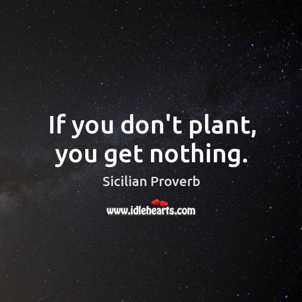 If you don’t plant, you get nothing. Sicilian Proverbs Image