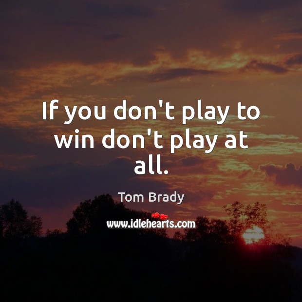 If you don’t play to win don’t play at all. Tom Brady Picture Quote