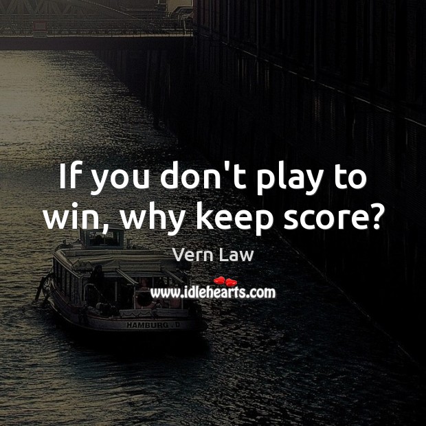 If you don’t play to win, why keep score? Vern Law Picture Quote