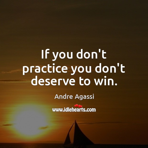 If you don’t practice you don’t deserve to win. Image