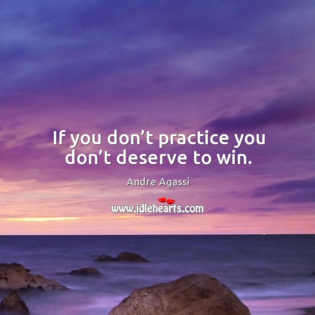 If you don’t practice you don’t deserve to win. Andre Agassi Picture Quote