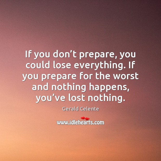 If you don’t prepare, you could lose everything. If you prepare Gerald Celente Picture Quote