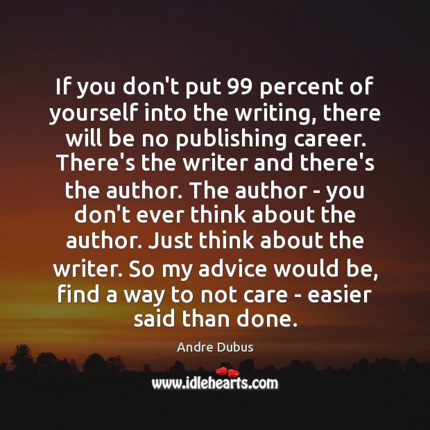 If you don’t put 99 percent of yourself into the writing, there will Andre Dubus Picture Quote
