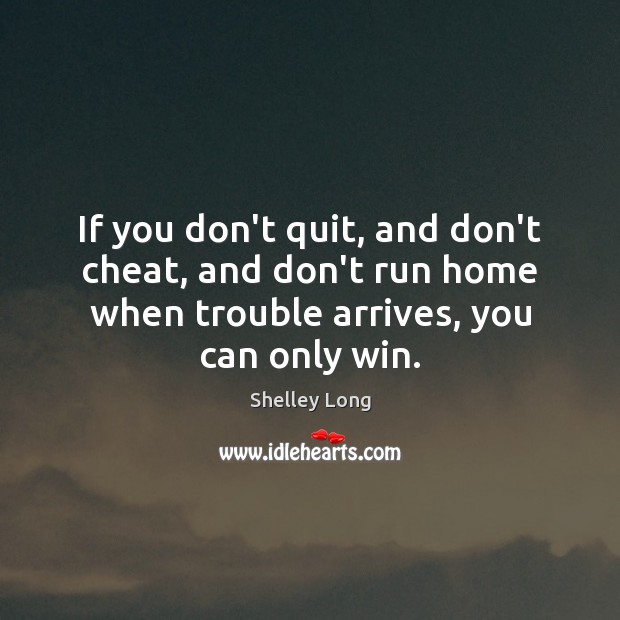 If you don’t quit, and don’t cheat, and don’t run home when Shelley Long Picture Quote