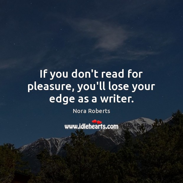 If you don’t read for pleasure, you’ll lose your edge as a writer. Nora Roberts Picture Quote