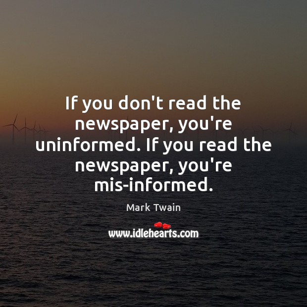 If you don’t read the newspaper, you’re uninformed. If you read the Mark Twain Picture Quote